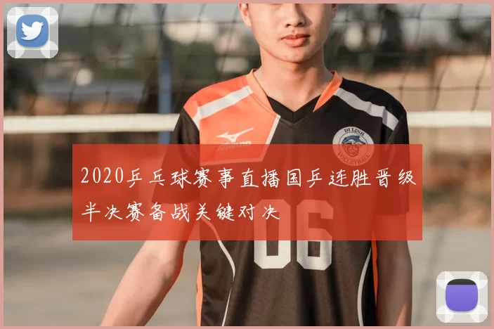2020乒乓球赛事直播国乒连胜晋级半决赛备战关键对决
