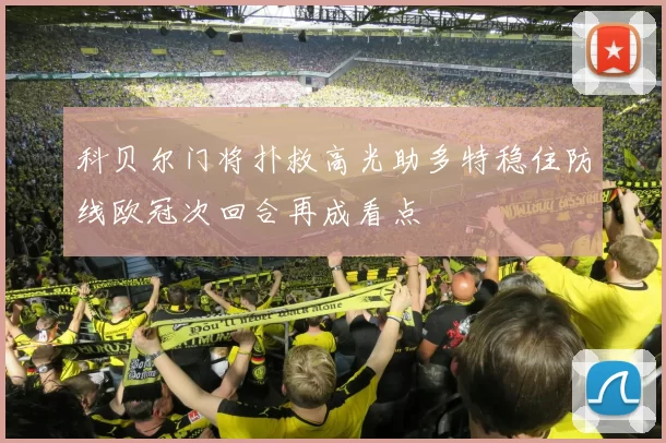 科贝尔门将扑救高光助多特稳住防线欧冠次回合再成看点