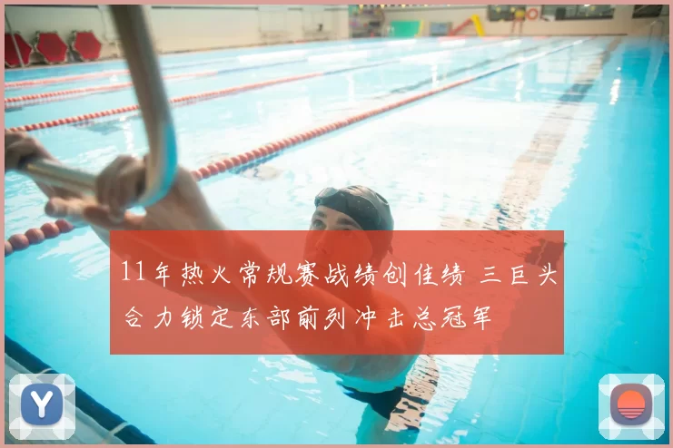 11年热火常规赛战绩创佳绩 三巨头合力锁定东部前列冲击总冠军