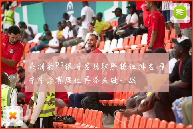 美洲豹P3银河客场取胜稳住排名 争夺季后赛席位再添关键一战