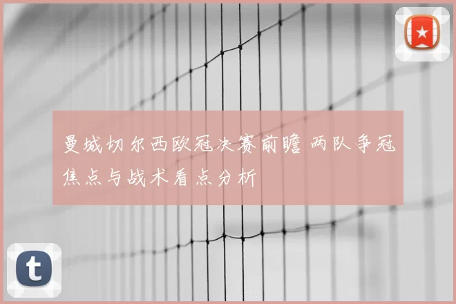曼城切尔西欧冠决赛前瞻 两队争冠焦点与战术看点分析