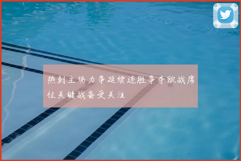 热刺主场力争延续连胜争夺欧战席位关键战备受关注