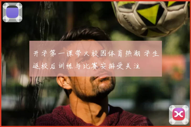 开学第一课带火校园体育热潮 学生返校后训练与比赛安排受关注