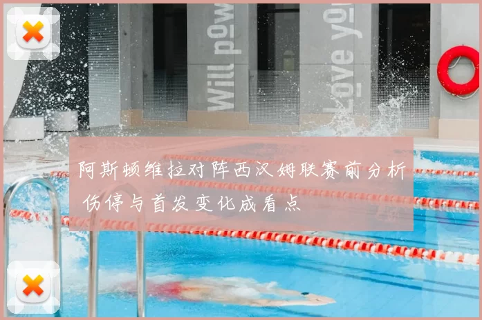 阿斯顿维拉对阵西汉姆联赛前分析 伤停与首发变化成看点