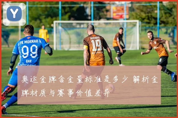 奥运金牌含金量标准是多少 解析金牌材质与赛事价值差异