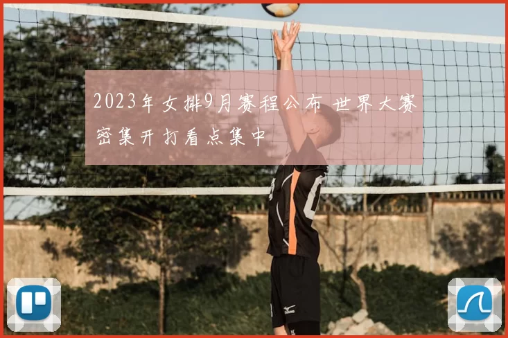 2023年女排9月赛程公布 世界大赛密集开打看点集中