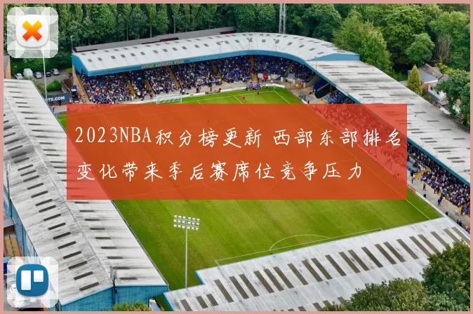 2023NBA积分榜更新 西部东部排名变化带来季后赛席位竞争压力