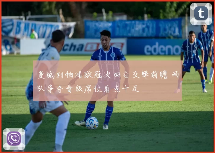 曼城利物浦欧冠次回合交锋前瞻 两队争夺晋级席位看点十足