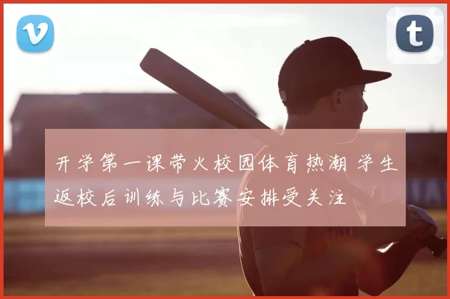 开学第一课带火校园体育热潮 学生返校后训练与比赛安排受关注