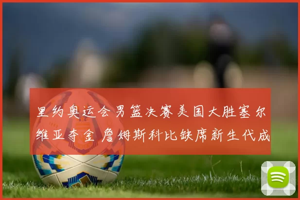 里约奥运会男篮决赛美国大胜塞尔维亚夺金 詹姆斯科比缺席新生代成主角