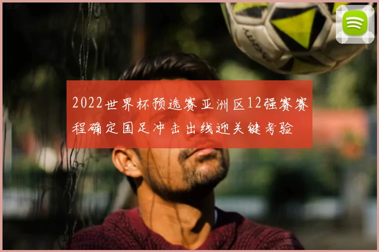 2022世界杯预选赛亚洲区12强赛赛程确定国足冲击出线迎关键考验