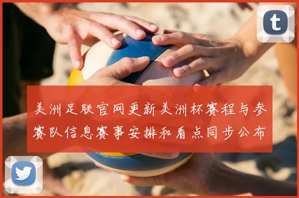 美洲足联官网更新美洲杯赛程与参赛队信息赛事安排和看点同步公布