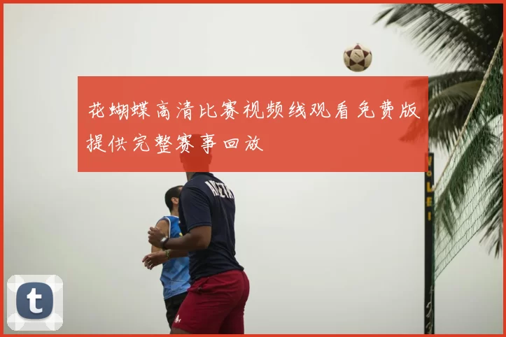 花蝴蝶高清比赛视频线观看免费版提供完整赛事回放