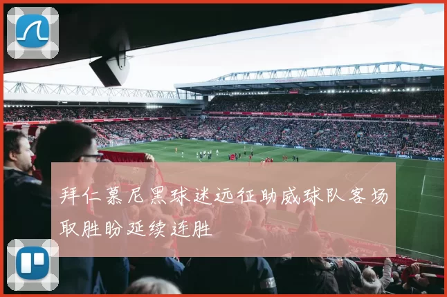拜仁慕尼黑球迷远征助威球队客场取胜盼延续连胜