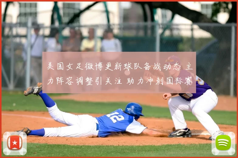 美国女足微博更新球队备战动态 主力阵容调整引关注 助力冲刺国际赛事