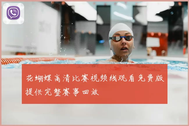 花蝴蝶高清比赛视频线观看免费版提供完整赛事回放