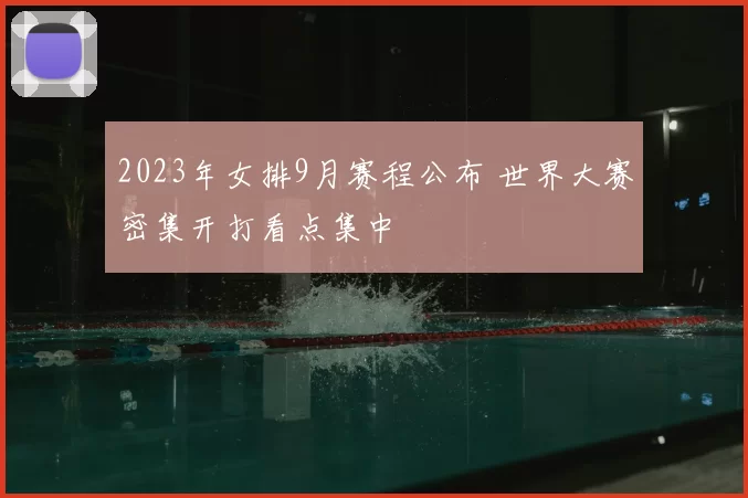 2023年女排9月赛程公布 世界大赛密集开打看点集中