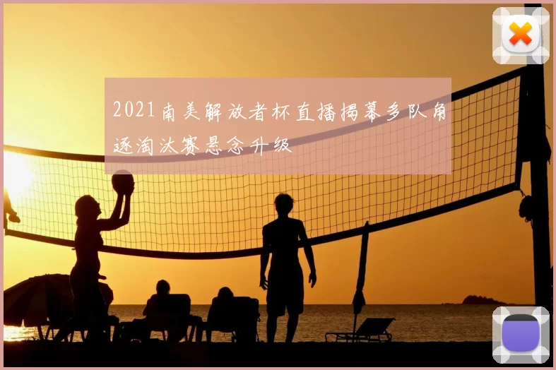 2021南美解放者杯直播揭幕多队角逐淘汰赛悬念升级