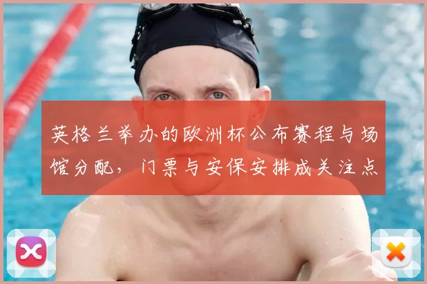 英格兰举办的欧洲杯公布赛程与场馆分配，门票与安保安排成关注点