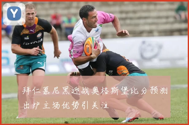 拜仁慕尼黑迎战奥格斯堡比分预测出炉主场优势引关注