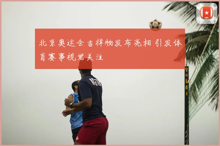 北京奥运会吉祥物发布亮相 引发体育赛事视觉关注