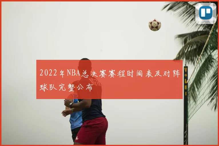 2022年NBA总决赛赛程时间表及对阵球队完整公布