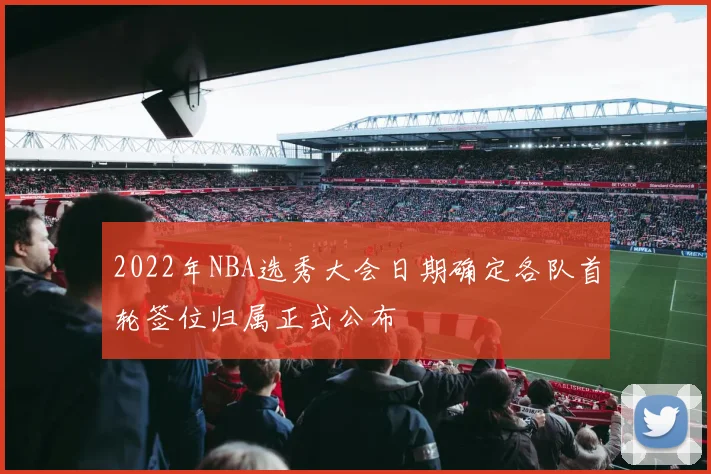 2022年NBA选秀大会日期确定各队首轮签位归属正式公布