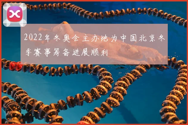 2022年冬奥会主办地为中国北京冬季赛事筹备进展顺利