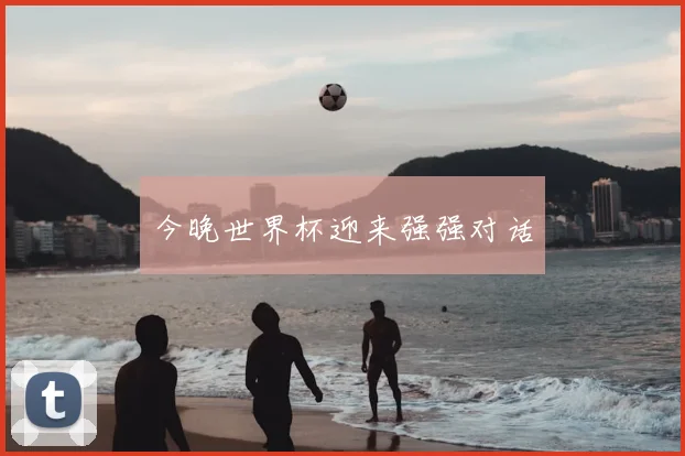 今晚世界杯迎来强强对话