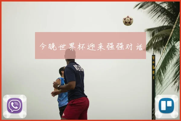 今晚世界杯迎来强强对话