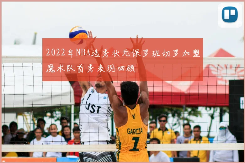 2022年NBA选秀状元保罗班切罗加盟魔术队首秀表现回顾