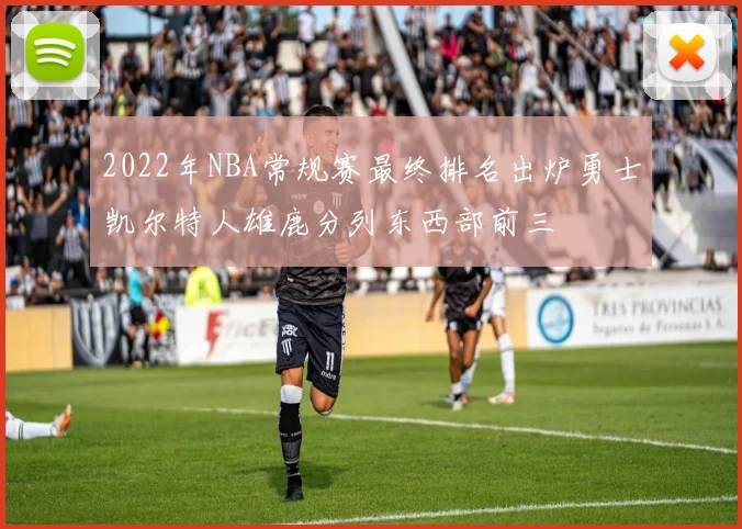 2022年NBA常规赛最终排名出炉勇士凯尔特人雄鹿分列东西部前三