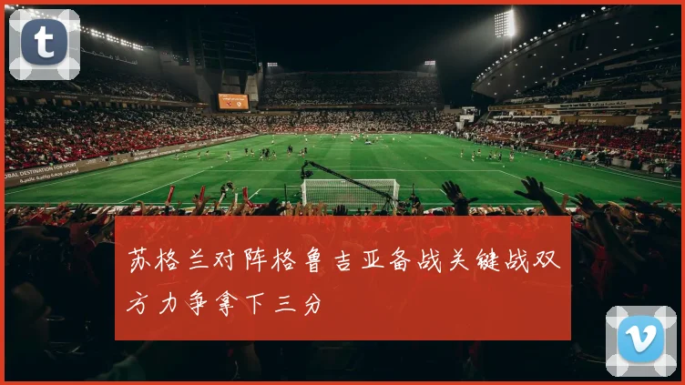 苏格兰对阵格鲁吉亚备战关键战双方力争拿下三分
