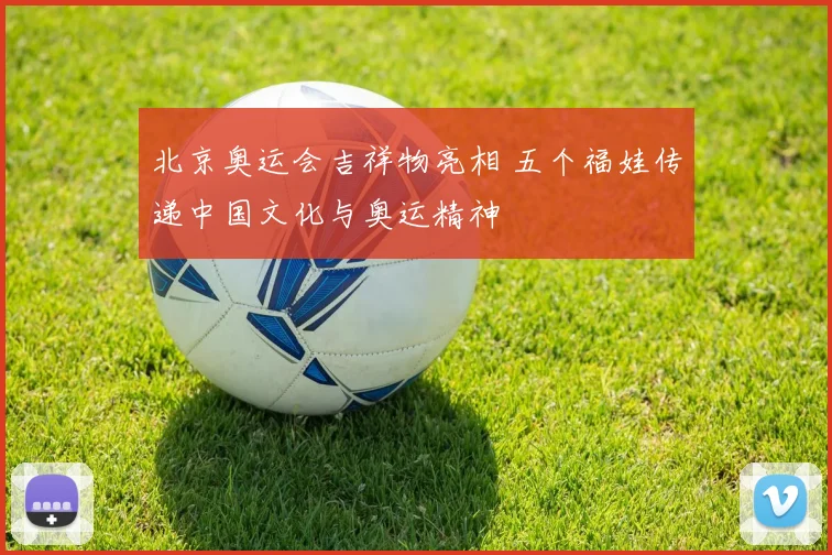 北京奥运会吉祥物亮相 五个福娃传递中国文化与奥运精神
