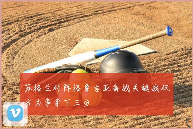 苏格兰对阵格鲁吉亚备战关键战双方力争拿下三分