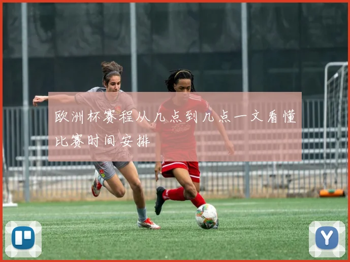 欧洲杯赛程从几点到几点一文看懂比赛时间安排