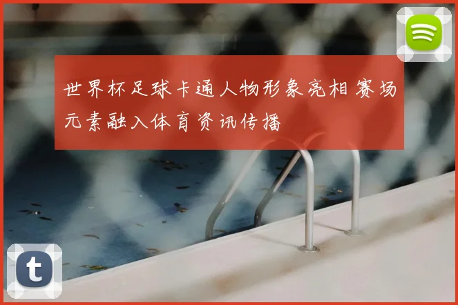 世界杯足球卡通人物形象亮相 赛场元素融入体育资讯传播