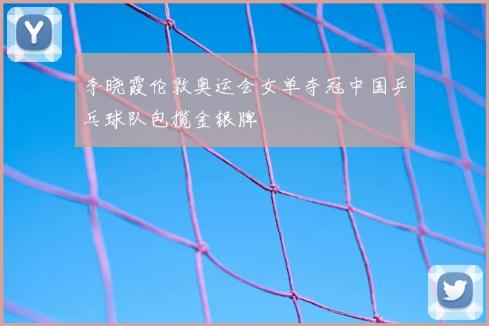 李晓霞伦敦奥运会女单夺冠中国乒乓球队包揽金银牌